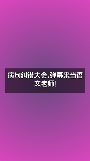 抖音病句是一生之敌视频封面：病句纠错大会，弹幕来当语文老师！